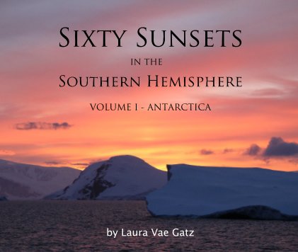 Sixty Sunsets IN THE Southern Hemisphere VOLUME I - ANTARCTICA book cover