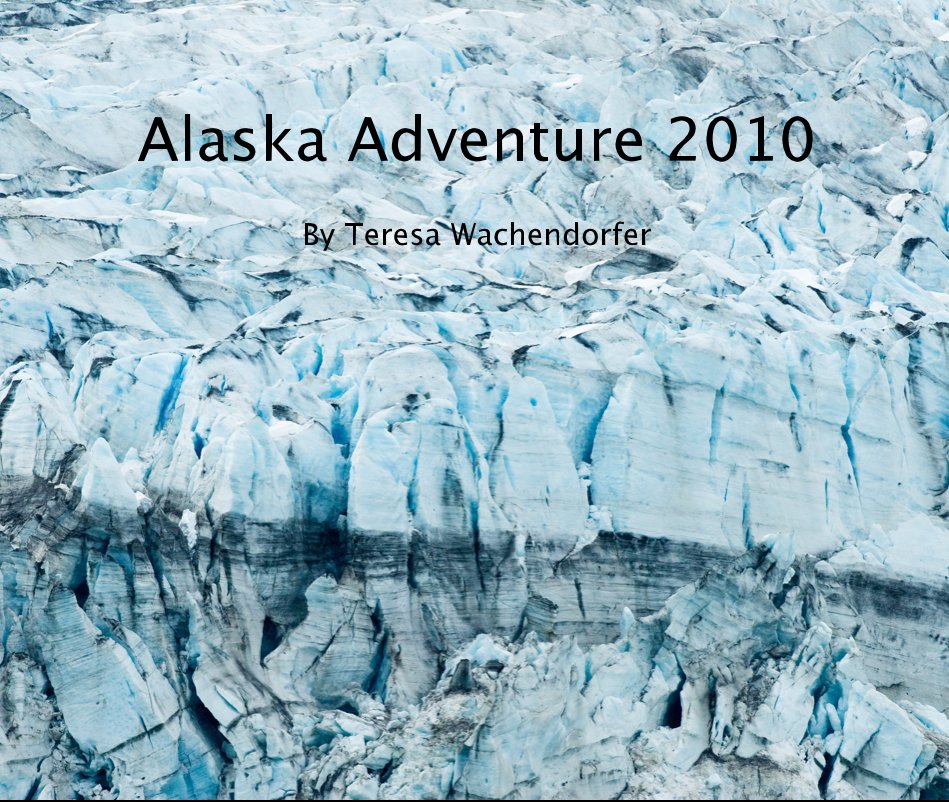 View Alaska Adventure 2010 by Teresa Wachendorfer