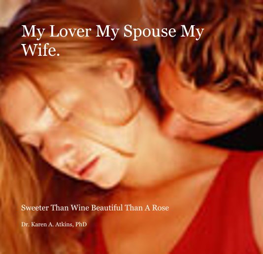 View My Lover My Spouse My Wife. by Dr. Karen A. Atkins, PhD