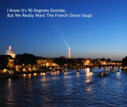 I Know It's 90 Degrees Outside, But We Really Want The French Onion Soup! book cover