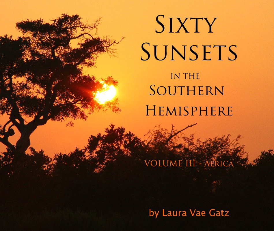 View Sixty Sunsets IN THE Southern Hemisphere VOLUME III - Africa by Laura Vae Gatz