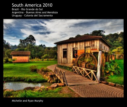 South America 2010 Brazil - Rio Grande do Sul Argentina - Buenos Aires and Mendoza Uruguay - Colonia del Sacramento book cover