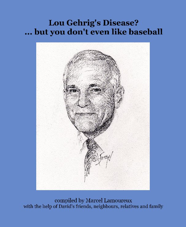 View Lou Gehrig's Disease? ... but you don't even like baseball by Marcel Lamoureux with the help of David's friends, neighbours, relatives and family