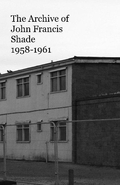 Bekijk The Archive of John Francis Shade 1958-1961 op Hannah Elizabeth Allan