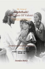 The Story of Jephthah! The Man Of Valour. Turning your Trials To Triumphs! And Fulfilling Your Destiny! An Inspirational Poetry for Young Readers. written by book cover