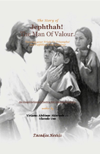 View The Story of Jephthah! The Man Of Valour. Turning your Trials To Triumphs! And Fulfilling Your Destiny! An Inspirational Poetry for Young Readers. written by by Virtuous Adebimpe Akintunde with Oluronke Ume Paradise Novels