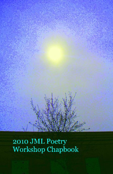 View JML 2010 Chapbook by 2010 JML Poetry Workshop Poets