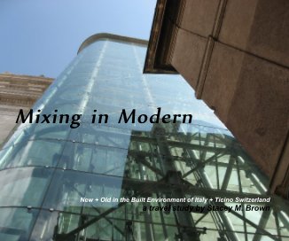 Mixing in Modern New + Old in the Built Environment of Italy + Ticino Switzerland a travel study by Stacey M. Brown book cover