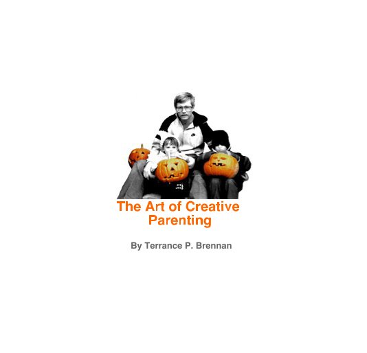 View The Art of Creative Parenting by Terrance P. Brennan by Kyla Brennan