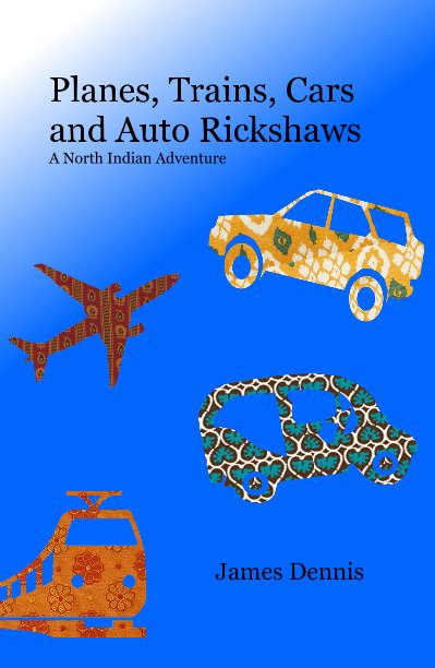 View Planes, Trains, Cars and Auto Rickshaws A North Indian Adventure by James Dennis