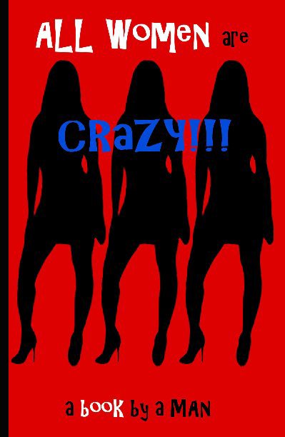 All Women Are Crazy By Byron Woulard Blurb Books