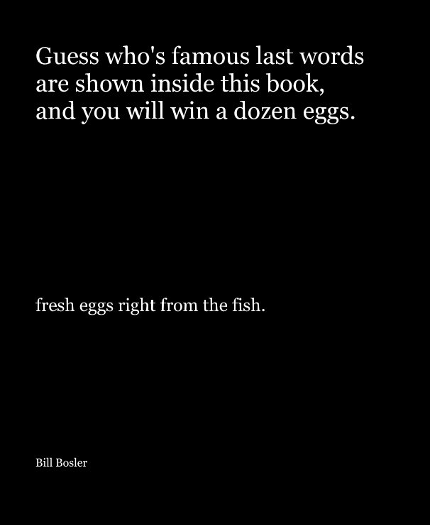 Guess who's famous last words are shown inside this book, and you will win a dozen eggs. nach Bill Bosler anzeigen