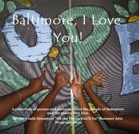 View Baltimore, I Love You! by The Youth Dreamers "Oh the Places You'll Go" Summer Arts Program, 2010