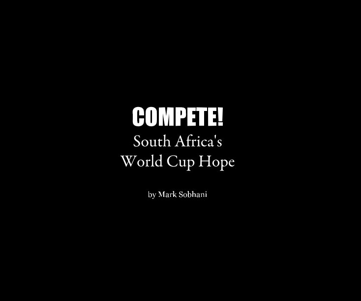 View COMPETE! South Africa's World Cup Hope by Mark Sobhani by Mark Sobhani