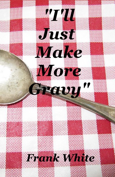 View "I'll Just Make More Gravy" by Frank White