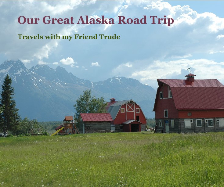 View Our Great Alaska Road Trip by Agota Page