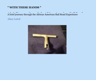 " WITH THESE HANDS " A brief journey through the African American Rail Road Experience and artifacts overview Gold Coast Rail Road Museum Miami Florida book cover