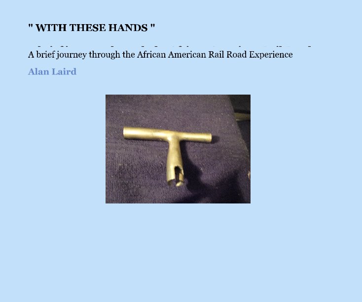 View " WITH THESE HANDS " A brief journey through the African American Rail Road Experience and artifacts overview Gold Coast Rail Road Museum Miami Florida by Alan Laird