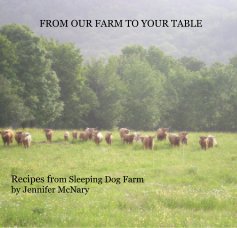 FROM OUR FARM TO YOUR TABLE Recipes from Sleeping Dog Farm by Jennifer McNary book cover