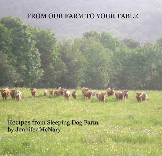Visualizza FROM OUR FARM TO YOUR TABLE Recipes from Sleeping Dog Farm by Jennifer McNary di Jennifer McNary