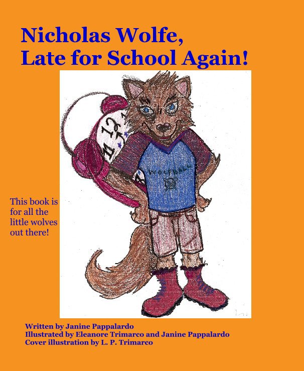 View Nicholas Wolfe, Late for School Again! by Written by Janine Pappalardo Illustrated by Eleanore Trimarco and Janine Pappalardo Cover illustration by L. P. Trimarco
