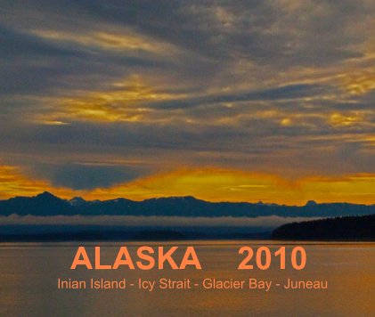 ALASKA 2010 Inian Island - Icy Strait - Glacier Bay - Juneau book cover