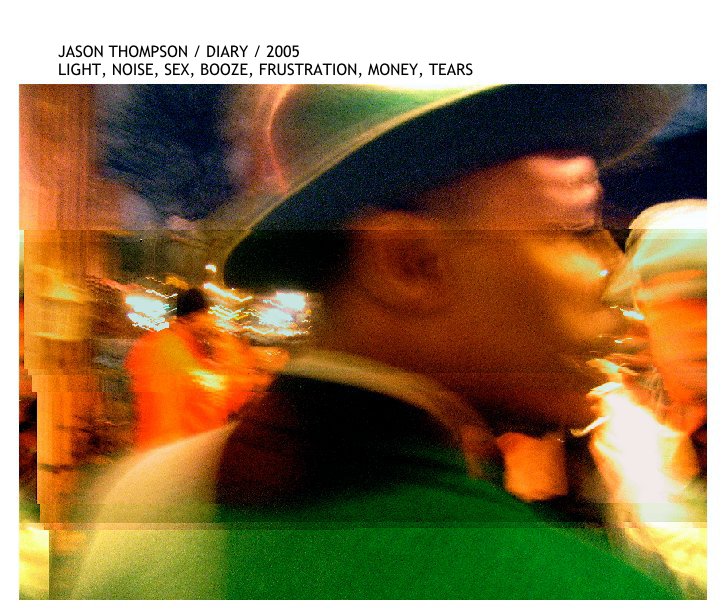 JASON THOMPSON / DIARY / 2005
LIGHT, NOISE, SEX, BOOZE, FRUSTRATION, MONEY, TEARS nach jasontho anzeigen
