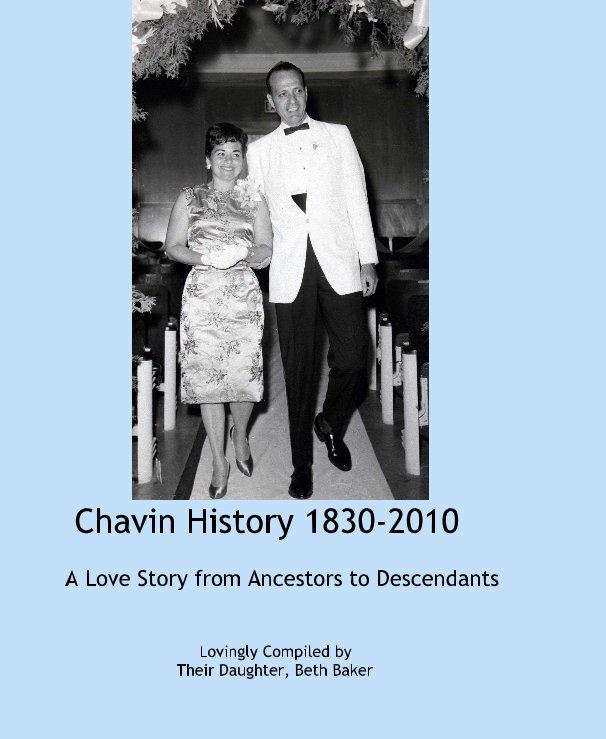 View Chavin History 1830-2010 by Lovingly Compiled by Their Daughter, Beth Baker