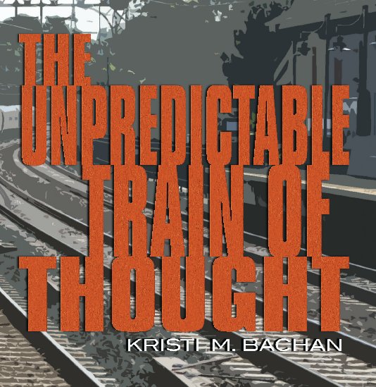 View The Unpredictable Train of Thought by Kristi M Bachan