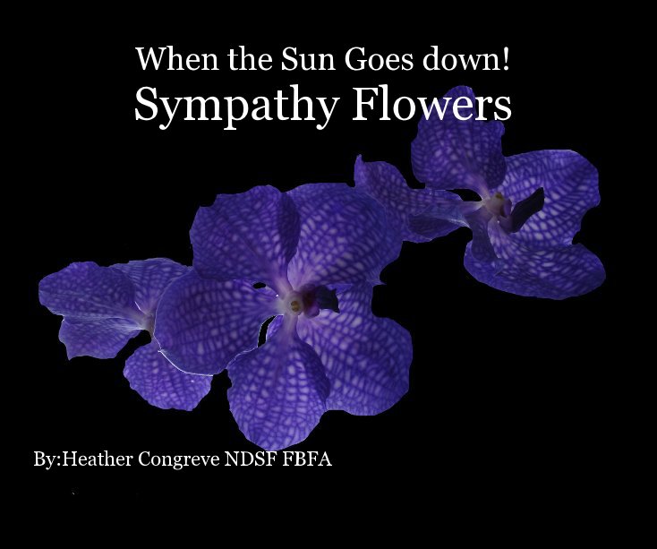 View When the Sun Goes down! Sympathy Flowers By:Heather Congreve NDSF FSF by Heather Congreve NDSF FSF