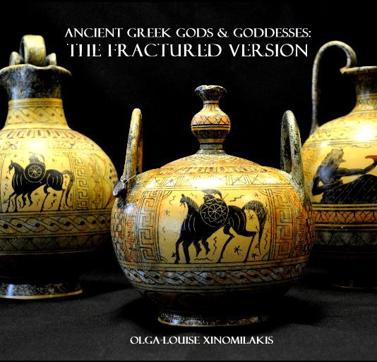 View Ancient Greek Gods & Goddesses: THE FRACTURED VERSION by Olga-Louise Xinomilakis