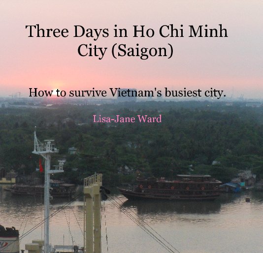 View Three Days in Ho Chi Minh City (Saigon) by Lisa-Jane Ward