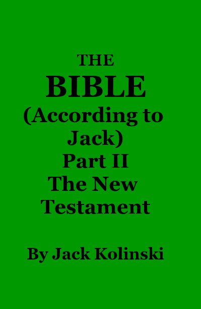 View THE BIBLE (According to Jack) Part II The New Testament by Jack Kolinski