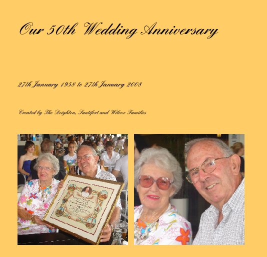 View Our 50th Wedding Anniversary by Created by The Deighton, Santifort and Wilcox Families