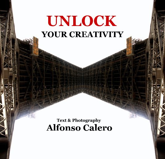 View UNLOCK YOUR CREATIVITY Text & Photography Alfonso Calero by Alfonso Calero