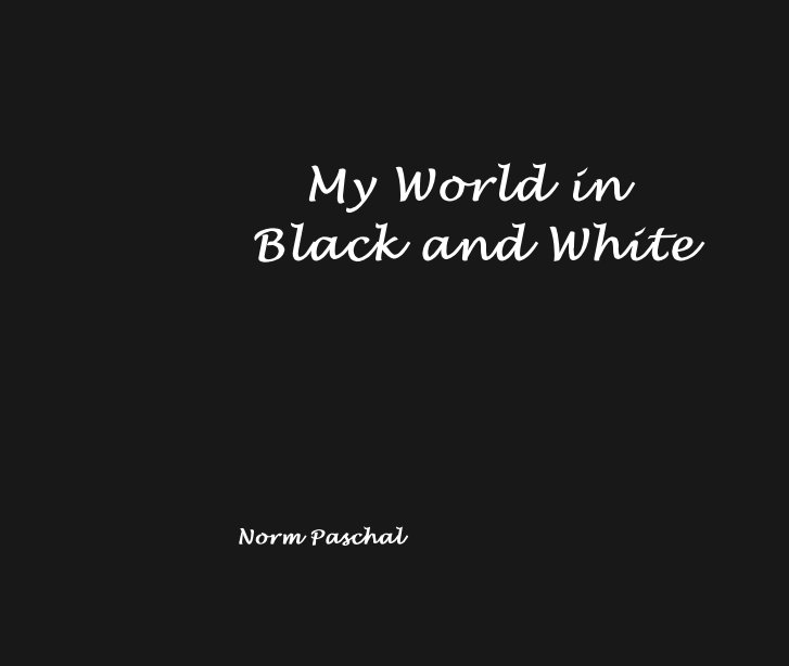 View My World in 
Black and White by Norm Paschal