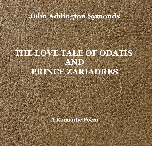 View John Addington Symonds. THE LOVE TALE OF ODATIS AND PRINCE ZARIADRES by John Addington Symonds