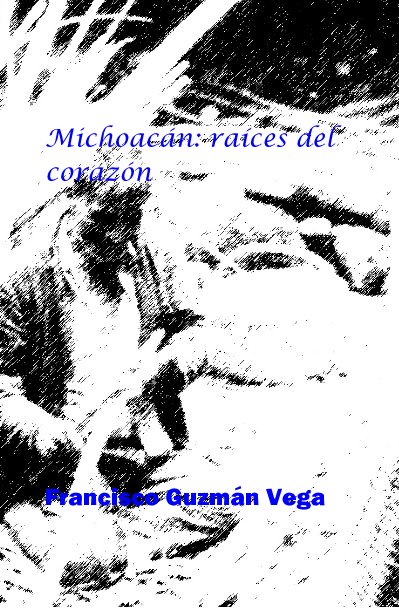 Ver Michoacán: raí­ces del corazón por Francisco Guzmán Vega