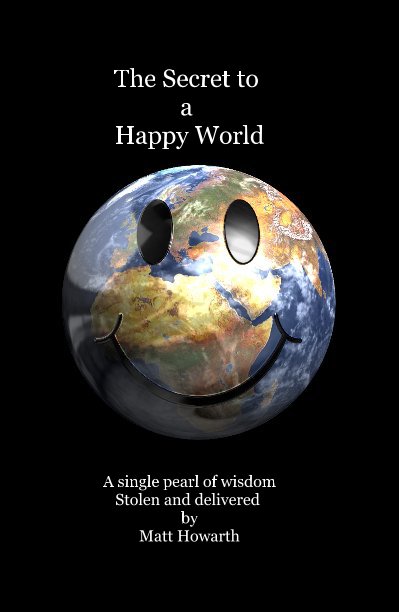 Ver The Secret to a Happy World por A single pearl of wisdom Stolen and delivered by Matt Howarth