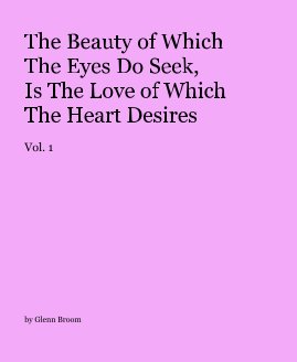 The Beauty of Which The Eyes Do Seek, Is The Love of Which The Heart Desires Vol. 1 book cover
