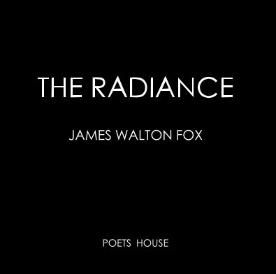 James Walton Fox  
"The Radiance"  
June 2010
Poets House exhibition cat. book cover