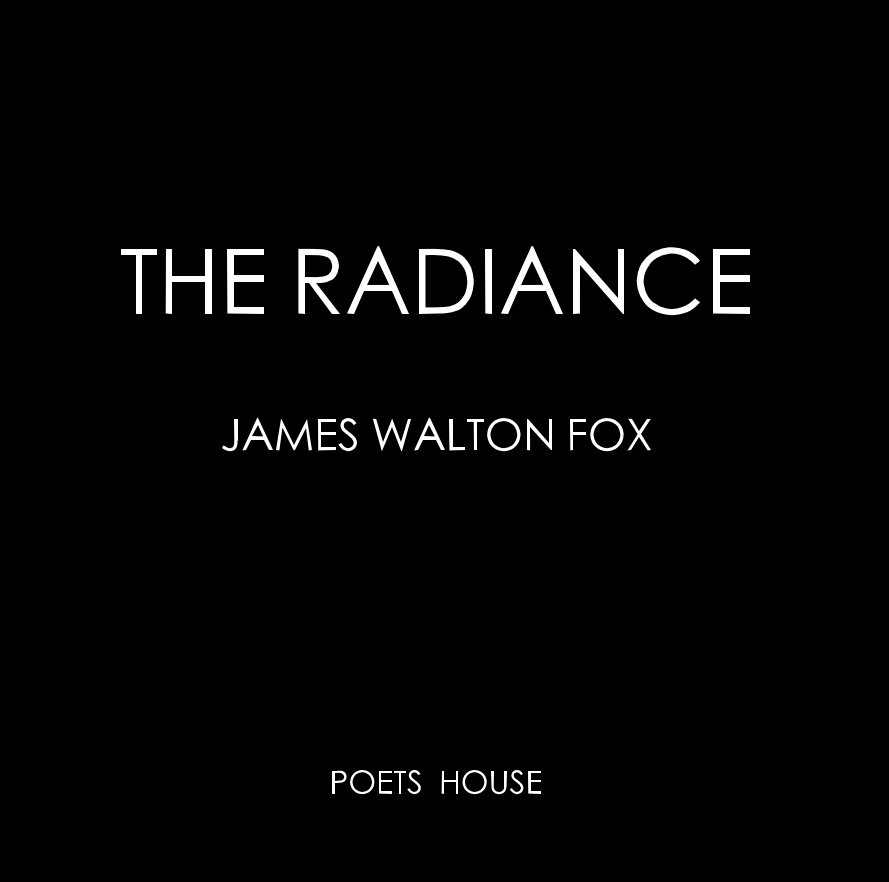 View James Walton Fox  
"The Radiance"  
June 2010
Poets House exhibition cat. by POETS HOUSE