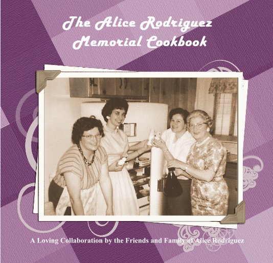 View The Alice Rodriguez Memorial Cookbook by Carol Rodriguez, Julie Rodriguez Jones, Family & Friends