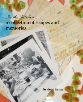 In the Kitchen... a collection of recipes and memories by dena fisher book cover