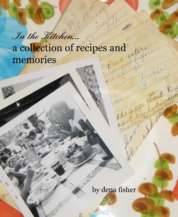 Ver In the Kitchen... a collection of recipes and memories by dena fisher por Dena Fisher