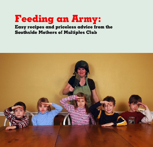 View Feeding an Army: by Southside Mothers of Multiples, editing and photos by Jodie Morgan