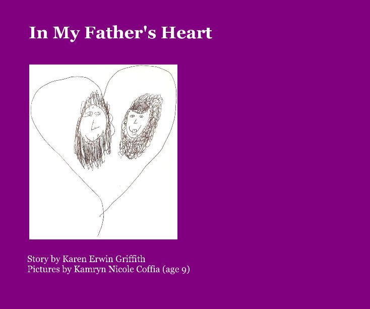 View In My Father's Heart by Story by Karen Erwin Griffith Pictures by Kamryn Nicole Coffia (age 9)