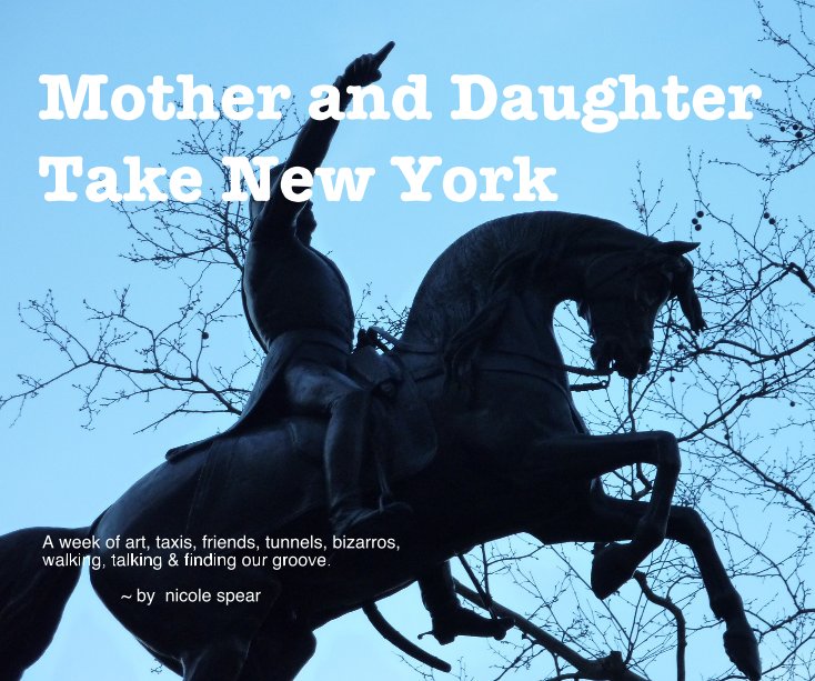 View Mother and Daughter Take New York by A week of art, taxis, friends, tunnels, bizarros, walking, talking & finding our groove. ~ by nicole spear