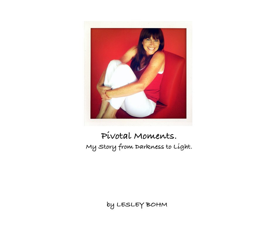 View Pivotal Moments. My Story from Darkness to Light. by LESLEY BOHM