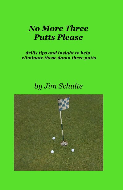 View No More Three Putts Please by Jim Schulte